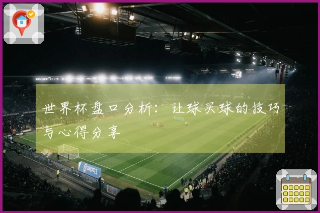 世界杯盘口分析：让球买球的技巧与心得分享
