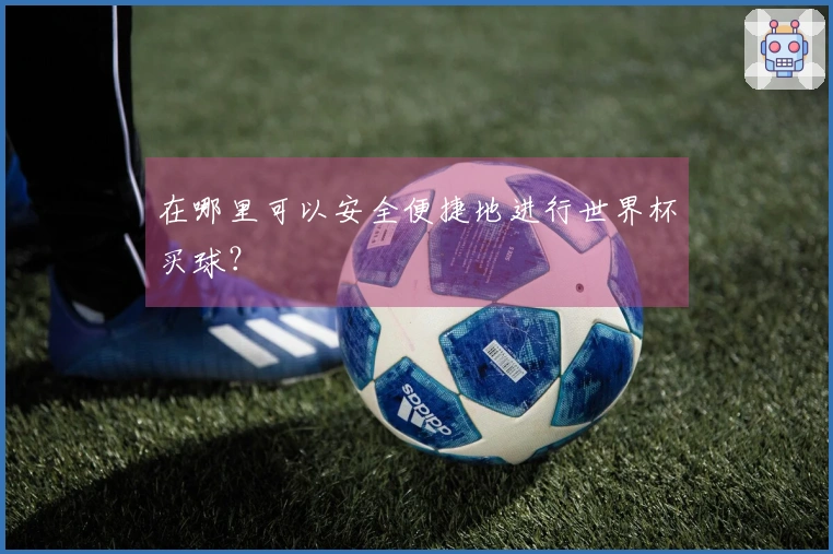 在哪里可以安全便捷地进行世界杯买球？