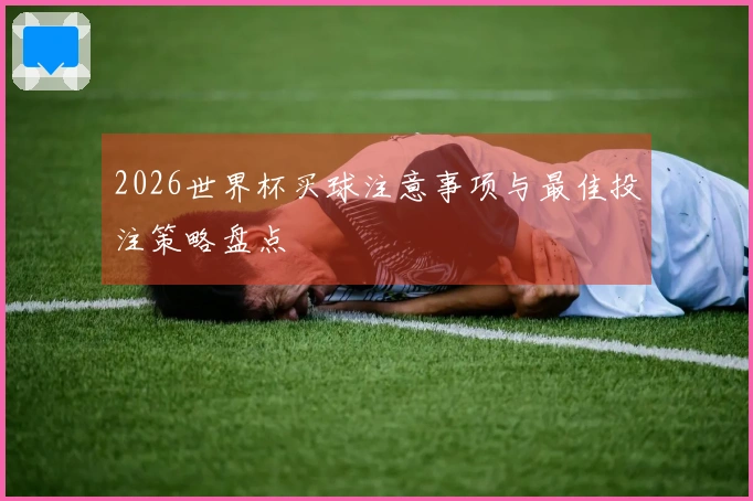 2026世界杯买球注意事项与最佳投注策略盘点