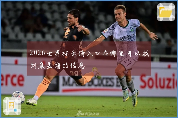 2026世界杯竞猜入口在哪里可以找到最靠谱的信息