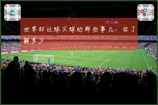世界杯让球买球的那些事儿，你了解多少