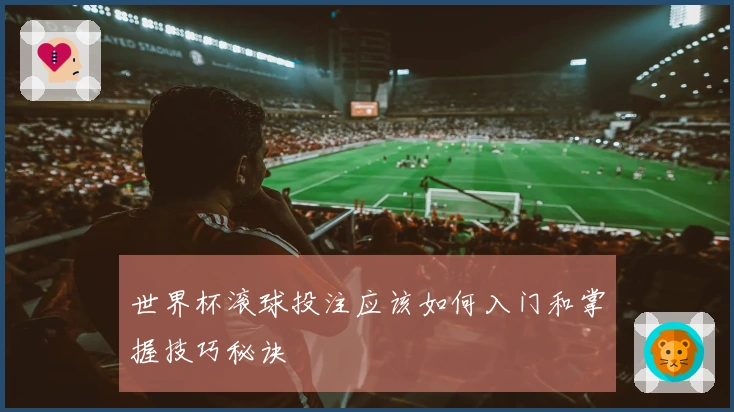 世界杯滚球投注应该如何入门和掌握技巧秘诀