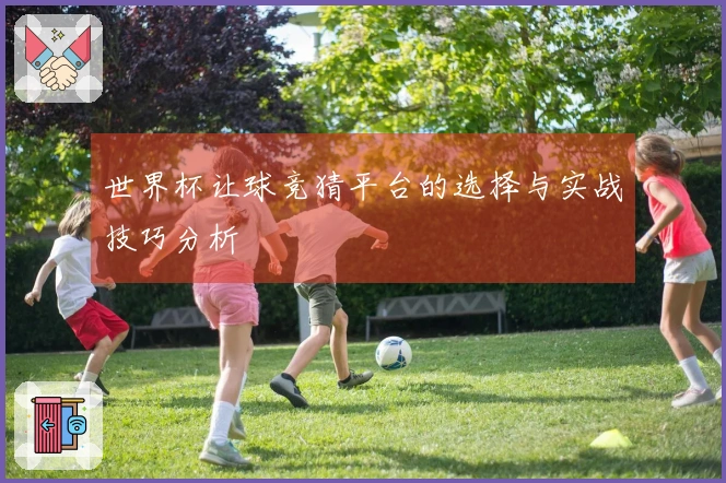 世界杯让球竞猜平台的选择与实战技巧分析