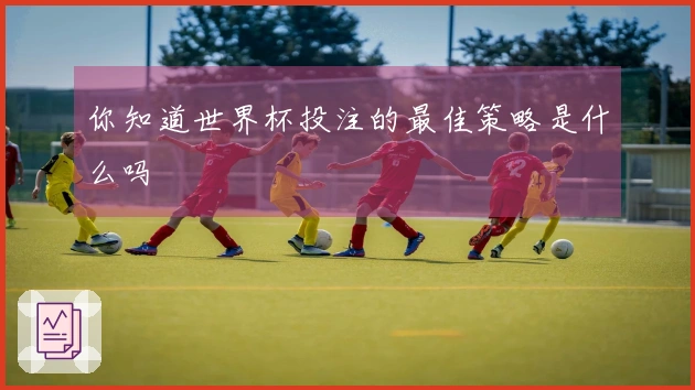 你知道世界杯投注的最佳策略是什么吗
