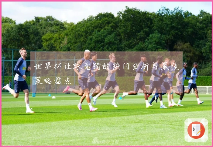 世界杯让球竞猜的热门分析与最佳策略盘点